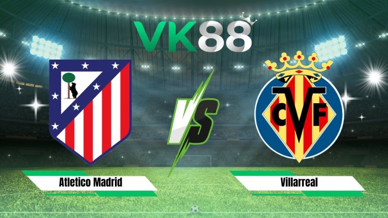 VK88 Nhận định soi kèo Atletico Madrid vs Villarreal 22h00 ngày 23/08/2026 – La Liga