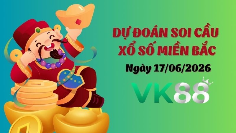 VK88 Dự Đoán Soi Cầu Xổ Số Miền Bắc Ngày 17/06/2026 - Đừng Bỏ Lỡ Cơ Hội Vàng