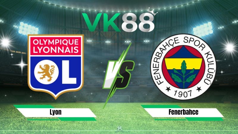 VK88 Nhận định soi kèo Lyon vs Fenerbahce 02h00 ngày 27/08/2026 – Vòng loại Champions League