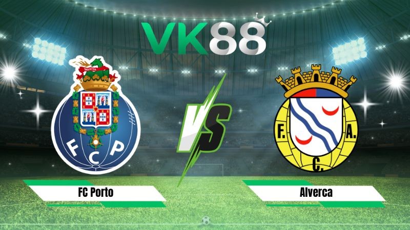 VK88 Nhận định soi kèo FC Porto vs Alverca 00h00 ngày 10/08/2026 – VĐQG Bồ Đào Nha