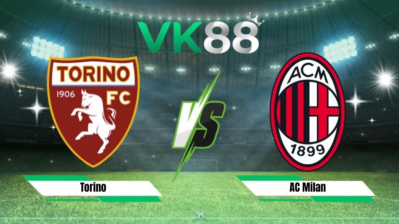 VK88 Nhận định soi kèo Torino vs AC Milan 01h45 ngày 24/08/2026 – Serie A
